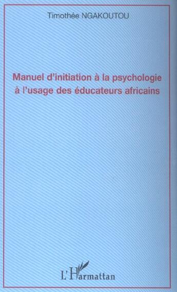 Couverture du livre « Manuel d'initiation a la psychologie a l'usage des educateurs africains » de Timothee Ngakoutou aux éditions L'harmattan