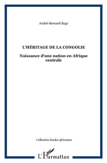 Couverture du livre « L'héritage de la Congolie ; naissance d'une nation en Afrique centrale » de Andre-Bernard Ergo aux éditions L'harmattan