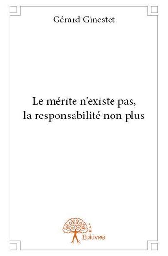 Couverture du livre « Le mérite n'existe pas, la responsabilité non plus » de Gerard Ginestet aux éditions Edilivre