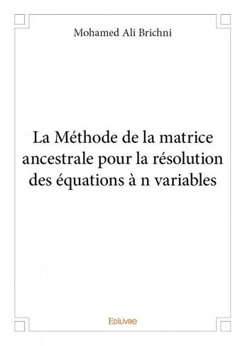 Couverture du livre « La méthode de la matrice ancestrale pour la résolution des équations à n variables » de Mohamed Ali Brichni aux éditions Edilivre