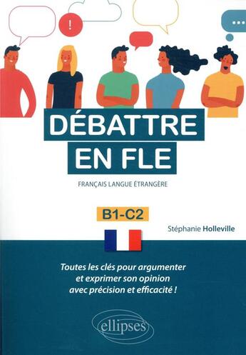 Couverture du livre « Débattre en FLE (français langue étrangère) ; toutes les clés pour argumenter et exprimer son opinion » de Stephanie Holleville aux éditions Ellipses