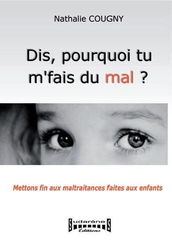 Couverture du livre « Dis, pourquoi tu m'fais du mal ? mettons fin aux maltraitances faites aux enfants » de Nathalie Cougny aux éditions Sudarenes