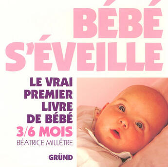 Couverture du livre « Bebe S'Eveille ; Le Vrai Premier Livre De Bebe ; De 3 A 6 Mois » de Beatrice Milletre aux éditions Grund