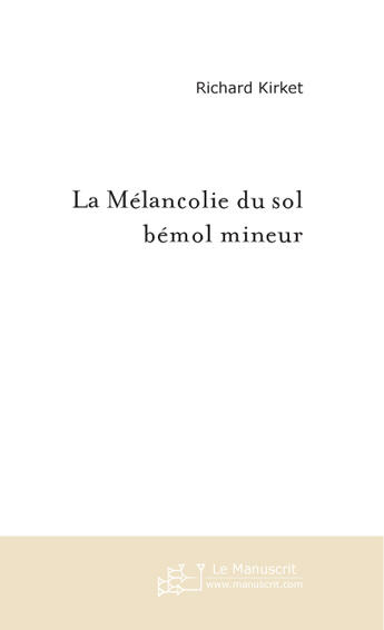 Couverture du livre « LA MELANCOLIE DU SOL BEMOL MINEUR » de Richard Kirket aux éditions Le Manuscrit