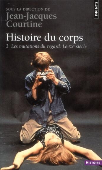 Couverture du livre « Histoire du corps t.3 ; le XX siècle, les mutations du regard » de Jean-Jacques Courtine aux éditions Points