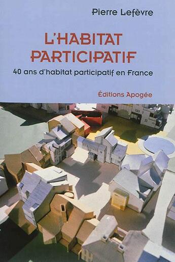 Couverture du livre « L'habitat participatif ; 40 ans d'habitat participatif en France » de Pierre Le Fèvre aux éditions Apogee