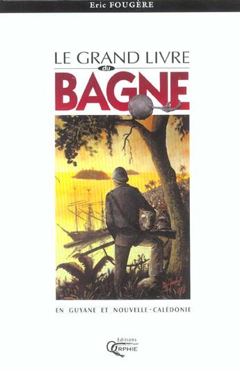 Couverture du livre « Le grand livre du bagne » de Eric Fougère aux éditions Orphie