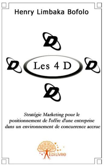 Couverture du livre « Les 4 D ; stratégie marketing pour le positionnement de l'offre de l'entreprise dans un environnement de concurrence accrue » de Henry Limbaka Bofolo aux éditions Edilivre