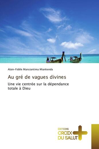 Couverture du livre « Au gré de vagues divines ; une vie centrée sur la dépendance totale à Dieu » de Alain-Fidèle Mansiantima Miankenda aux éditions Croix Du Salut