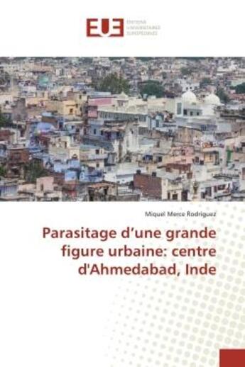 Couverture du livre « Parasitage d'une grande figure urbaine: centre d'Ahmedabad, Inde » de Miquel Merce Rodriguez aux éditions Editions Universitaires Europeennes