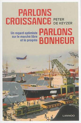 Couverture du livre « Parlons croissance, parlons bonheur ; un regard optimiste sur le marché libre et le progrès » de Peter De Keyzer aux éditions Lannoo