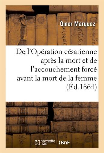 Couverture du livre « De l'operation cesarienne apres la mort. de l'accouchement force avant la mort de la femme enceinte » de Marquez Omer aux éditions Hachette Bnf