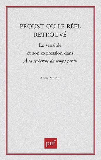 Couverture du livre « Proust ou le réel retrouvé : le sensible et son expression dans A la recherche du temps perdu » de Anne Simon aux éditions Puf