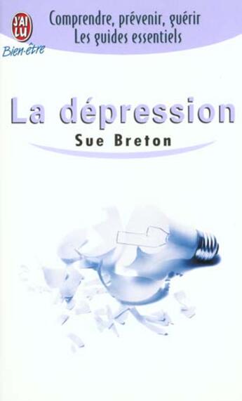 Couverture du livre « Depression (la) - - comprendre, prevenir, guerir les guides essentiels » de Sue Breton aux éditions J'ai Lu