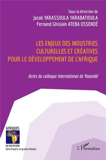 Couverture du livre « Les enjeux des industries culturelles et créatives pour le développement de l'Afrique : Actes du colloque international de Yaoundé » de Jacob Yarassoula Yarabatioula et Fernand Ghislain Ateba Ossende aux éditions L'harmattan