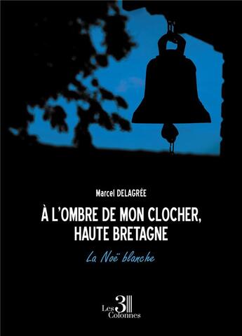 Couverture du livre « À l'ombre de mon clocher, Haute Bretagne : la Noë blanche » de Marcel Delagree aux éditions Les Trois Colonnes