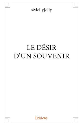 Couverture du livre « Le desir d'un souvenir » de Smellyjelly aux éditions Edilivre