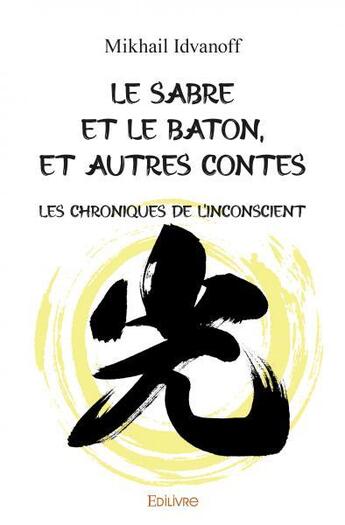 Couverture du livre « Le sabre et le baton, et autres contes - les chroniques de l inconscient » de Idvanoff Mikhail aux éditions Edilivre