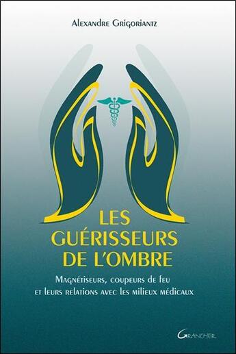 Couverture du livre « Les guérisseurs de l'ombre ; magnétiseurs, coupeurs de feu et leurs relations avec les milieux médicaux » de Alexandre Grigoriantz aux éditions Grancher