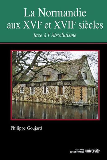 Couverture du livre « La Normandie au XVI et XVII siècles ; face à l'absolutisme » de Philippe Goujard aux éditions Ouest France