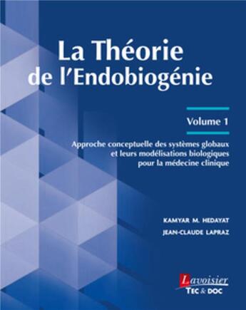 Couverture du livre « La Théorie de l'endobiogénie Tome 1 : Approche conceptuelle des systèmes globaux et leurs modélisations biologiques pour la médecine clinique » de Jean-Claude Lapraz et Kamyar M. Hedayat aux éditions Tec Et Doc