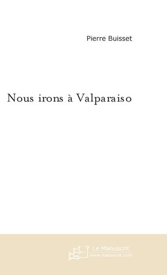 Couverture du livre « Nous irons a valparaiso » de Pierre Buisset aux éditions Le Manuscrit