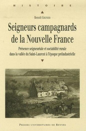 Couverture du livre « Seigneurs campagnards de la Nouvelle France ; présence seigneuriale et sociabilité rurale dans la vallée du Saint-Laurent à l'époque préindustrielle » de Benoit Grenier aux éditions Pu De Rennes