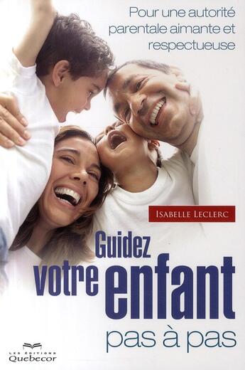 Couverture du livre « Guidez votre enfant pas a pas - pour une autorite parentale aimante » de Isabelle Leclerc aux éditions Quebecor