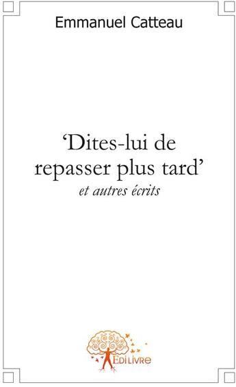 Couverture du livre « Dîtes-lui de repasser plus tard » de Emmanuel Catteau aux éditions Edilivre