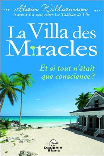 Couverture du livre « La villa des miracles ; et si tout n'était que conscience ? » de Alain Williamson aux éditions Dauphin Blanc