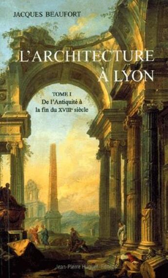 Couverture du livre « L'architecture à Lyon t.1 ; de l'Antiquité à la fin du XVIIIe siècle » de Jacques Beaufort aux éditions Jean Pierre Huguet