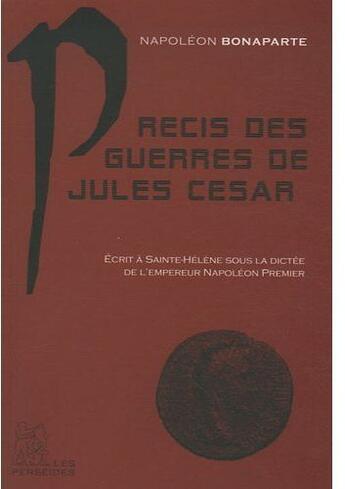 Couverture du livre « Précis des guerres de Jules César ; écrit à Sainte-Hélène sous la dictée de Napoléon premier » de Napoléon Bonaparte aux éditions Perseides