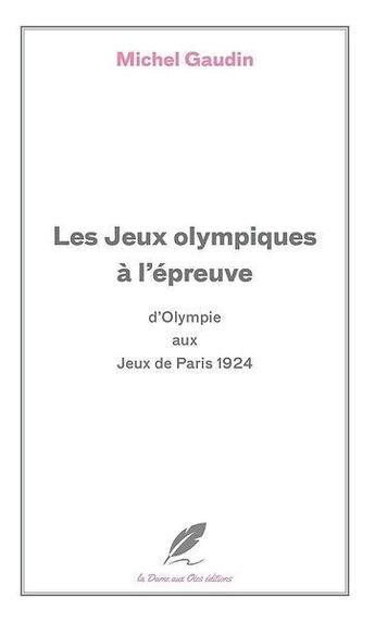 Couverture du livre « Les Jeux Olympiques à l'épreuve : D'Olympie aux Jeux de Paris 1924 » de Michel Gaudin aux éditions La Dame Aux Oies