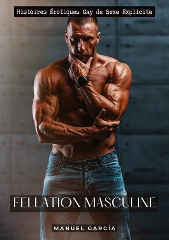 Couverture du livre « Fellation Masculine : Histoires Érotiques Gay de Sexe Explicite » de Manuel Garcia aux éditions Tredition