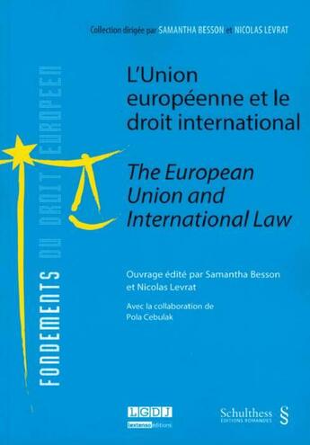 Couverture du livre « L'Union européenne et le droit international ; the European Union and international law » de Samantha Besson et Nicolas Levrat aux éditions Schulthess