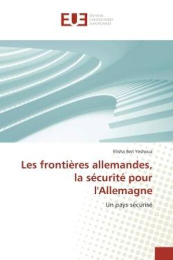 Couverture du livre « Les frontières allemandes, la sécurité pour l'Allemagne : Un pays sécurisé » de Elisha Ben Yeshoua aux éditions Editions Universitaires Europeennes