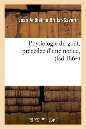 Couverture du livre « Physiologie du gout, precedee d'une notice, (ed.1864) » de Brillat-Savarin J A. aux éditions Hachette Bnf