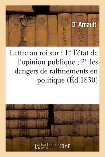 Couverture du livre « Lettre au roi sur : 1 l'etat de l'opinion publique 2 les dangers de raffinemens en politique - 3 le » de Arnault aux éditions Hachette Bnf