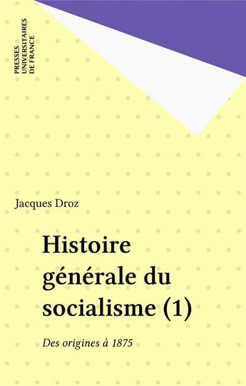 Couverture du livre « HISTOIRE GENERALE DU SOCIALISME Tome 1 : des origines à 1875 » de Jacques Droz aux éditions Puf