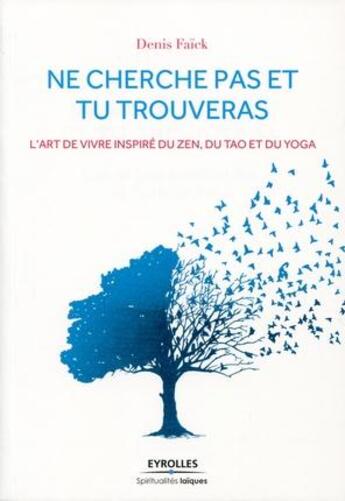Couverture du livre « Ne cherche pas et tu trouveras ; l'art de vivre inspiré du zen, du tao et du yoga » de Denis Faxck aux éditions Eyrolles