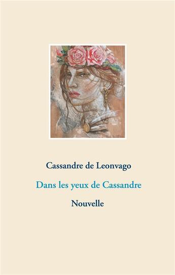 Couverture du livre « Dans les yeux de Cassandre » de Cassandre De Leonvago aux éditions Books On Demand