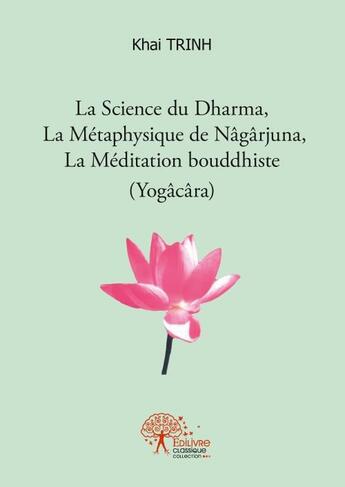 Couverture du livre « La science du Dharma, la métaphysique de Nâgârjuna, la méditation bouddhiste (Yogâcâra) » de Khai Trinh aux éditions Edilivre