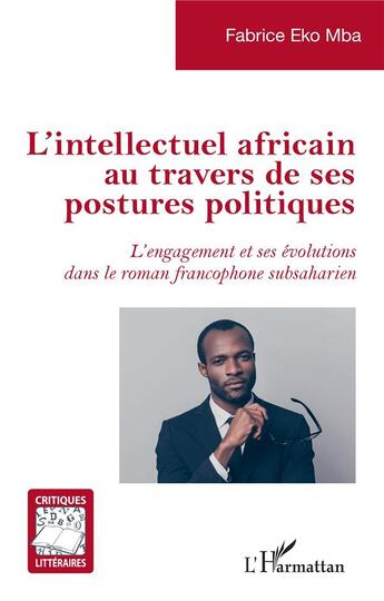 Couverture du livre « L'intellectuel africain au travers de ses postures politiques : l'engagement et ses évolutions dans le roman francophone subsaharien » de Fabrice Eko Mba aux éditions L'harmattan