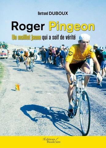 Couverture du livre « Roger Pingeon ; un maillot jaune qui a soif de vérité » de Bertrand Duboux aux éditions Baudelaire