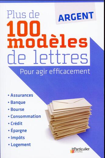 Couverture du livre « Argent ; plus de 100 modèles de lettres ; pour agir efficacement » de  aux éditions Le Particulier
