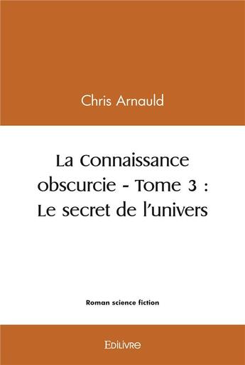 Couverture du livre « La connaissance obscurcie - t03 - la connaissance obscurcie » de Chris Arnauld aux éditions Edilivre