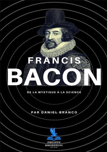 Couverture du livre « FRANCIS BACON : De la Mystique à la Science » de Daniel Branco aux éditions Philippe Hugounenc