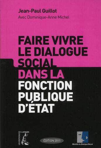 Couverture du livre « Faire vivre le dialogue social dans la fonction publique d'Etat » de Jean-Paul Guillot et Dominique-Anne Michel aux éditions Editions De L'atelier