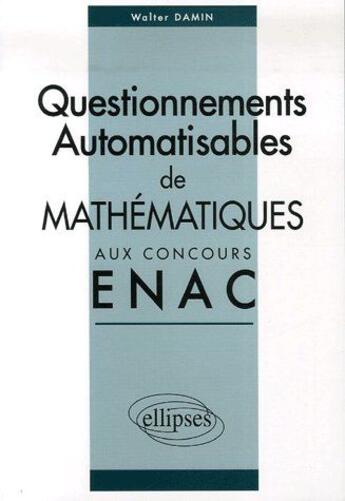 Couverture du livre « Questionnements automatisables de mathématiques aux concours ENAC » de Walter Damin aux éditions Ellipses