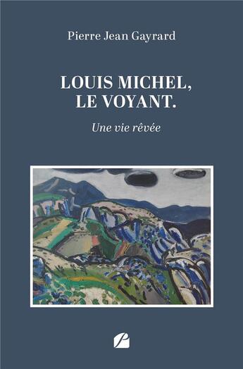 Couverture du livre « Louis Michel, le voyant : une vie rêvée » de Pierre Jean Gayrard aux éditions Editions Du Panthéon